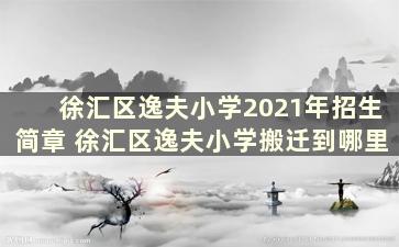 徐汇区逸夫小学2021年招生简章 徐汇区逸夫小学搬迁到哪里